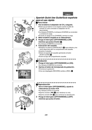 Page 109109
Spanish Quick Use Guide/Guía española 
para el uso rápido
ªPara iniciar
1
Una la batería al adaptador de CA y cárguela.
≥Dado que la batería no se cargará cuando el cable de 
entrada CC está conectado al adaptador de CA, 
desconéctelo.
≥La lámpara [POWER] y la lámpara [CHARGE] se encienden 
y comienza la carga.
≥Cuando se apaga la luz [CHARGE], termina la carga.
2Meta la batería cargada en la videocámara.
3Ponga el interruptor [OFF/ON/MODE] a [ON] 
mientras que pulsa el botón 
1.
≥La lámpara [CAMERA]...