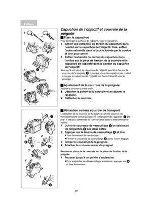 Page 13119
1
432
11
3 24
5
Capuchon de l’objectif et courroie de la 
poignée
ªFixer le capuchon
Pour protéger la surface de l’objectif, fixer le capuchon.
1Enfiler une extrémité du cordon du capuchon dans 
l’oeillet sur le capuchon de l’objectif. Puis, enfiler 
l’autre extrémité dans la boucle formée par le cordon 
et tirer pour serrer. 
2Enfiler l’extrémité du cordon du capuchon dans 
l’orifice sur la pièce de fixation de la courroie et le 
capuchon de l’objectif dans le cordon du capuchon 
de l’objectif....