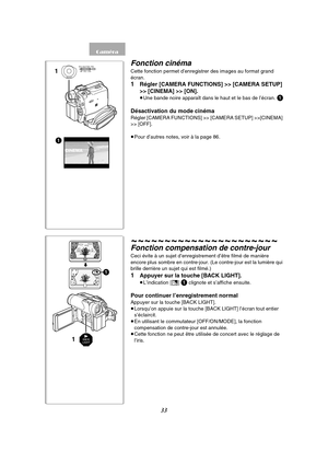 Page 14533
CINEMA
1MENU
PUSHMF / VOL / JOG W.B / SHUTTER / IRIS
1
ª1
BACK
LIGHT1
Fonction cinéma
Cette fonction permet d’enregistrer des images au format grand 
écran.
1Régler [CAMERA FUNCTIONS] >> [CAMERA SETUP] 
>> [CINEMA] >> [ON].
≥Une bande noire apparaît dans le haut et le bas de l’écran. 1
Désactivation du mode cinéma
Régler [CAMERA FUNCTIONS] >> [CAMERA SETUP] >>[CINEMA] 
>> [OFF].
≥Pour d’autres notes, voir à la page 86.
~~~~~~~~~~~~~~~~~~~~~~
Fonction compensation de contre-jour
Ceci évite à un sujet...