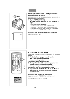 Page 15745
BLANK11
MENUPUSHMF / VOL / JOG W.B / SHUTTER / IRIS
Repérage de la fin de l’enregistrement 
(Fonction recherche des blancs)
La fonction recherche des blancs aide à localiser rapidement la fin 
de l’enregistrement sur la cassette.
1Régler [VCR FUNCTIONS] >> 
[PLAYBACK FUNCTIONS] >> [BLANK SEARCH] >> 
[YES].
≥L’indication [BLANK] 1 apparaît.
≥1 seconde environ avant la fin de la dernière scène 
enregistrée, le caméscope passe en mode lecture fixe.
≥S’il ne reste plus aucune partie blanche sur la...
