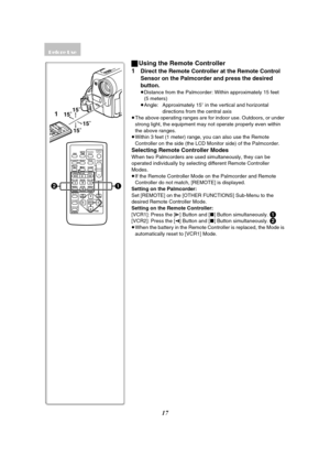 Page 1717
ZOOM
INDEX INDEX
SELECT
STORESTOP
KL∫
OSD
COUNTER
V/REW
STILL ADV
OFF/ONP.B.DIGITAL
DATE/
TIME
RESET TITLE T
W
sVOLr¥REC
MULTI/
P-IN-P PHOTO
SHOT START/
STOP
A.DUB
PLAY
PAUSE
FF/W
STILL ADV
MENU
ITEM SET
61 5
;ED
VA R .
SEARCHP.B.
ZOOM
1
15˚
15˚
15˚
15˚
21
ª
Using the Remote Controller
1
Direct the Remote Controller at the Remote Control 
Sensor on the Palmcorder and press the desired 
button.
≥ Distance from the Palmcorder: Within approximately 15 feet 
(5 meters)
≥ Angle: Approximately 15 o in the...