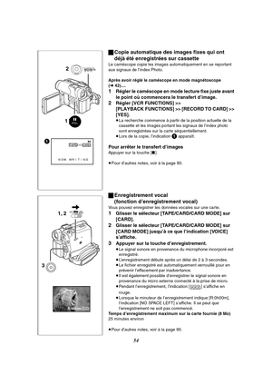 Page 16654
STILL
1
NOW WRITING;
TAPE
CARD%
12
MENUPUSHMF / VOL / JOG W.B / SHUTTER / IRIS
R:0h20mVOICE
1, 2
3TAPECARDCARD
MODE
ªCopie automatique des images fixes qui ont 
déjà été enregistrées sur cassette
Le caméscope copie les images automatiquement en se reportant 
aux signaux de l’index Photo.
Après avoir réglé le caméscope en mode magnétoscope 
(l42)....
1Régler le caméscope en mode lecture fixe juste avant 
le point où commencera le transfert d’image.
2Régler [VCR FUNCTIONS] >> 
[PLAYBACK FUNCTIONS] >>...