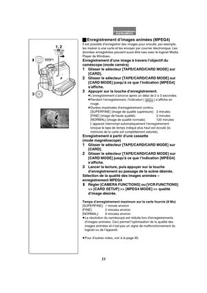 Page 16755
ªEnregistrement d’images animées (MPEG4)
Il est possible d’enregistrer des images pour ensuite, par exemple, 
les insérer à une carte et les envoyer par courrier électronique. Les 
données enregistrées peuvent aussi être lues avec le logiciel Media 
Player de Windows.
Enregistrement d’une image à travers l’objectif du 
caméscope (mode caméra)
1Glisser le sélecteur [TAPE/CARD/CARD MODE] sur 
[CARD].
2Glisser le sélecteur [TAPE/CARD/CARD MODE] sur 
[CARD MODE] jusqu’à ce que l’indication [MPEG4]...