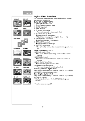 Page 3939
Digital Effect Functions
This Palmcorder is equipped with digital effect functions that add 
special effects to the scene.
Digital Effects 1 [EFFECT1]
1) [MULTI] Multi-Picture Mode 
2) [P-IN-P] Picture-in-Picture Mode 
3) [WIPE] Wipe Mode
4) [MIX] Mix Mode
5) [STROBE] Strobe Mode 
≥Records images with a stroboscopic effect.
6) [GAIN UP] Gain up Mode 
≥Brightens images electronically.
≥Adjust focus manually when using this Mode. (l37)
7) [TRAIL] Trailing Effect Mode 
≥Records images with a trailing...