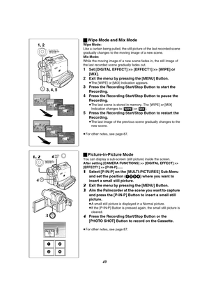 Page 4040
12
34
1, 24
MENUPUSHMF / VOL / JOG W.B / SHUTTER / IRIS
PHOTO
SHOT
4
MULTI
P-IN-P3
ªWipe Mode and Mix Mode
Wipe Mode:
Like a curtain being pulled, the still picture of the last recorded scene 
gradually changes to the moving image of a new scene.
Mix Mode:
While the moving image of a new scene fades in, the still image of 
the last recorded scene gradually fades out.
1Set [DIGITAL EFFECT] >> [EFFECT1] >> [WIPE] or 
[MIX].
2Exit the menu by pressing the [MENU] Button.
≥The [WIPE] or [MIX] Indication...