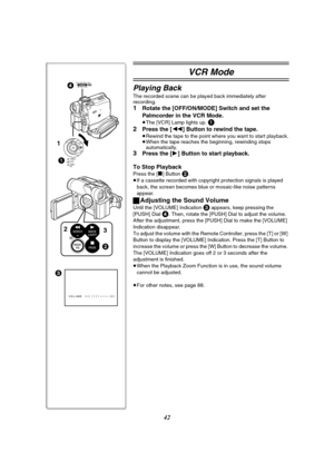 Page 4242
VCR Mode
Playing Back
The recorded scene can be played back immediately after 
recording.
1Rotate the [OFF/ON/MODE] Switch and set the 
Palmcorder in the VCR Mode.
≥The [VCR] Lamp lights up. 1
2
Press the [6] Button to rewind the tape.
≥Rewind the tape to the point where you want to start playback.
≥When the tape reaches the beginning, rewinding stops 
automatically.
3Press the [1] Button to start playback.
To Stop Playback
Press the [∫] Button 2.
≥If a cassette recorded with copyright protection...