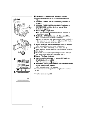 Page 5858 ªTo Select a Desired File and Play it Back
After setting the Palmcorder to the Card Playback Mode 
(l56).....
1Slide the [TAPE/CARD/CARD MODE] Selector to 
[CARD].
2Slide the [TAPE/CARD/CARD MODE] Selector to 
[CARD MODE] until the desired type of data 
indication appears.
3Press the [MULTI] Button.
≥The files recorded on the Memory Card are displayed in 
Multi-Picture Mode. 
1
4
Rotate the [PUSH] Dial and select a desired file.
≥The selected file is marked with a red frame.
≥When 7 or more files have...