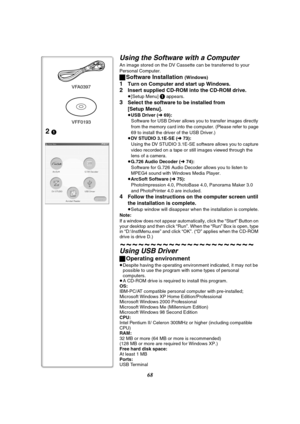 Page 6868
Using the Software with a Computer
An image stored on the DV Cassette can be transferred to your 
Personal Computer.
ªSoftware Installation (Windows)
1Turn on Computer and start up Windows.
2Insert supplied CD-ROM into the CD-ROM drive.
≥[Setup Menu] 1 appears.
3Select the software to be installed from 
[Setup Menu].
≥USB Driver (l69):
Software for USB Driver allows you to transfer images directly 
from the memory card into the computer. (Please refer to page 
69 to install the driver of the USB...