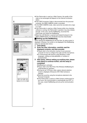 Page 7272
≥If the Palmcorder is used as a Web Camera, the quality of the 
video to be exchanged will depend on the Internet connection 
status.
≥If the USB Connection Cable is disconnected from the personal 
computer, the WEB CAMERA mode is cancelled.
≥In the WEB CAMERA mode, video cannot be recorded onto a tape 
or a card.
≥If the Palmcorder is used as a Web Camera while virus checking 
software is running, the Palmcorder’s operation may stop midway 
through. In this case, exit the NetMeeting, reconnect the...