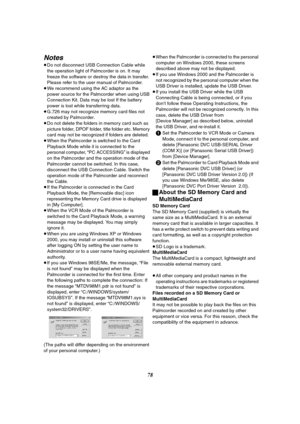 Page 7878
Notes
≥Do not disconnect USB Connection Cable while 
the operation light of Palmcorder is on. It may 
freeze the software or destroy the data in transfer. 
Please refer to the user manual of Palmcorder.
≥We recommend using the AC adaptor as the 
power source for the Palmcorder when using USB 
Connection Kit. Data may be lost If the battery 
power is lost while transferring data.
≥G.726 may not recognize memory card files not 
created by Palmcorder.
≥Do not delete the folders in memory card such as...