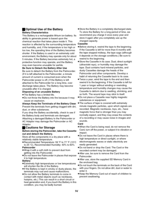 Page 9494 ªOptimal Use of the Battery
Battery Characteristics
This Battery is a rechargeable lithium ion battery. Its 
ability to generate power is based upon the 
chemical reaction that takes place inside it. This 
reaction is affected by the surrounding temperature 
and humidity, and, if the temperature is too high or 
too low, the operating time of the Battery becomes 
shorter. If the Battery is used in an extremely cold 
environment, the Battery may operate only for about 
5 minutes. If the Battery becomes...