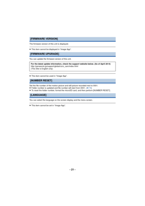 Page 21- 21 -
The firmware version of this unit is displayed.
≥This item cannot be displayed in “Image App”.
You can update the firmware version of this unit.
≥ This item cannot be used in “Image App”.
Set the file number of the motion picture and still picture recorded next to 0001.
≥ Folder number is updated and file number will start from 0001. ( l74)
≥ To reset the folder number, format the microSD card, and then perform [NUMBER RESET].
You can select the language on the screen display and the menu screen....