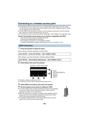 Page 59- 59 -
Connecting to a wireless access point
≥The number of wireless access points you can register differs depending on the Wi-Fi mode.
In [LIVE CAST], you can register up to three wireless access points; in [Wireless Network Mode], 
you can register only one access point.
≥ In [LIVE CAST], this unit will try to connect to the first wireless access point, and if the attempt 
fails, it will try to connect to the second one, and so on.
≥
For information on how to set the items with the “Image App”, refer...