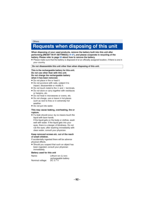 Page 92- 92 -
When disposing of your used products, remove the battery built into this unit after 
performing [RESET Wi-Fi SETTINGS] (l67), and please cooperate in recycling of the 
battery. Please refer to page  93 about how to remove the battery.
≥ Please make sure that the battery is disposed of at an officially assigned location, if there is one in 
your country.
This is the rechargeable battery for this unit. 
Do not use other than with this unit.
Do not charge the rechargeable battery 
when it has been...