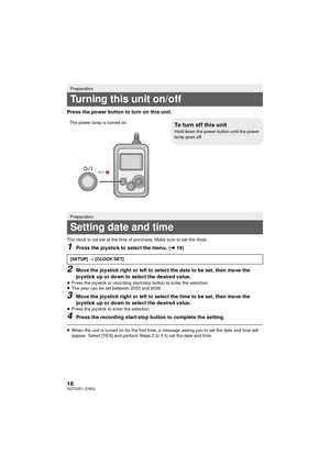 Page 1818SQT0251 (ENG)
Press the power button to turn on this unit.
The clock is not set at the time of purchase. Make sure to set the clock.
1Press the joystick to select the menu. (l19)
2Move the joystick right or left to select the date to be set, then move the 
joystick up or down to select the desired value.
≥Press the joystick or recording start/stop button to enter the selection.
≥ The year can be set between 2000 and 2039.
3Move the joystick right or left to select the time to be set, then move the...