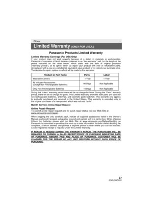 Page 3737(ENG) SQT0251
Others
Limited Warranty (ONLY FOR U.S.A.)
Panasonic ProductsLimited Warranty
Limited Warranty Coverage (For USA Only) If your product does not work properly because of a defect in materials \
or workmanship, 
Panasonic Corporation of North America (referred to as “the warranto\
r”) will, for the length of the 
period indicated on the chart below, which starts with the date of origi\
nal purchase 
(“warranty period”), at its option either (a) repair your prod\
uct with new or refurbished...