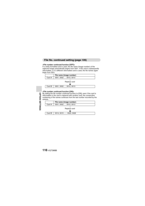 Page 116116VQT3M88
OPTION SETTINGS
File No. continued setting (page 109)

If a newly formatted card is used, the file name (image number) of the 
captured image automatically begins from 0001. If the card is subsequently 
reformatted, or if a different reformatted card is used, the file names again 
begin from 0001.

By setting the file number continued function to [ON], even if the card is 
reformatted or the card is replaced with another card, the consecutive 
numbering of file names continues from the last...