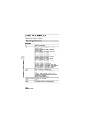 Page 130130VQT3M88
CONNECTING TO A COMPUTER
USING AS A WEBCAM
This camera can be used as a webcam.
Operating environment
Windows
PC IBM PC/AT compatible
OS Microsoft Windows XP (32 bit) Home Edition 
Service Pack 3
Microsoft Windows XP (32 bit) Professional 
Service Pack 3
Microsoft Windows Vista (32 bit) Home Basic 
Service Pack 1/Service Pack 2
Microsoft Windows Vista (32 bit) Home Premium 
Service Pack 1/Service Pack 2
Microsoft Windows Vista (32 bit) Business 
Service Pack 1/Service Pack 2
Microsoft Windows...
