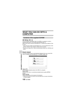 Page 132132VQT3M88
CONNECTING TO A COMPUTER
WHAT YOU CAN DO WITH A 
COMPUTER
Contents of the supplied CD-ROM
HD Writer VE 1.0
You can copy the video/photo data to the HDD of a computer or write to 
media like DVD discs or SD cards using HD Writer VE 1.0.
Refer to the owner’s manual of HD Writer VE 1.0 (PDF file) for details on how 
to use it.
* Videos that were edited using HD Writer VE 1.0 can be played back on this  camera. However, they cannot be edited with this camera.
* Files that are larger than 4 GB are...