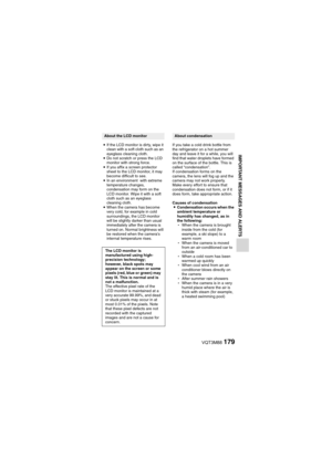 Page 179VQT3M88179
IMPORTANT MESSAGES AND ALERTS
iIf the LCD monitor is dirty, wipe it 
clean with a soft cloth such as an 
eyeglass cleaning cloth.
i Do not scratch or press the LCD 
monitor with strong force.
i If you affix a screen protector 
sheet to the LCD monitor, it may 
become difficult to see.
i In an environment  with extreme 
temperature changes, 
condensation may form on the 
LCD monitor. Wipe it with a soft 
cloth such as an eyeglass 
cleaning cloth.
i When the camera has become 
very cold, for...