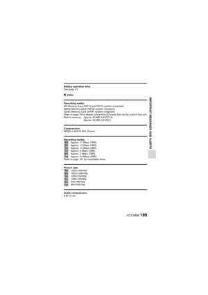 Page 189VQT3M88189
IMPORTANT MESSAGES AND ALERTS
Battery operation time:
See page 23
kVideo
Recording media:
SD Memory Card (FAT12 and FAT16 system compliant)
SDHC Memory Card (FAT32 system compliant)
SDXC Memory Card (exFAT system compliant)
Refer to page 18 for details concerning SD  cards that can be used in this unit.
Built-in memory: Approx. 80 MB (HX-DC10)
Approx. 80 MB (HX-DC1)
Compression:
MPEG-4 AVC/H.264, iFrame
Recording modes:: Approx. 17 Mbps (VBR)
: Approx. 15 Mbps (VBR)
: Approx. 15 Mbps (VBR)
:...