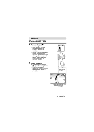 Page 201VQT3M88201
Grabación
GRABACIÓN DE VÍDEO
1 Presione el botón [ @].
h Se inicia la grabación.
h No es necesario mantener 
presionado el botón [ @] 
durante la grabación de 
videoclips.
h Cuando el tiempo de grabación 
restante disponible para la 
grabación de vídeo efectivo llega 
a 30 segundos o menos, en la 
pantalla aparece una cuenta 
regresiva del tiempo de 
grabación restante.
2 Termine la grabación.
hVuelva a presionar el botón 
[@ ] para detener la grabación.
h El tiempo de grabación 
transcurrido...