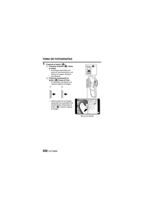 Page 202202VQT3M88
TOMA DE FOTOGRAFÍAS
1 Presione el botón [O].
1 Presione el botón [ O] hasta 
la mitad.
h El enfoque automático se 
pone en funcionamiento y se 
enfoca la imagen (bloqueo 
de enfoque).
2 Presione suavemente el 
botón [ O] hasta el final.
h El obturador se dispara y la 
cámara captura la imagen.
h Usted puede ver la imagen 
capturada en la pantalla LCD 
manteniendo presionado el 
botón [ O] cuando capture 
la imagen.
16M-S
F3.5F3.51/301/30F3.5
1/30
Botón [ O]
Marca de destino
12 