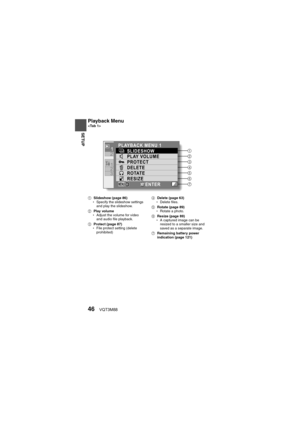 Page 4646VQT3M88
SETUP
Playback Menu
1Slideshow (page 86)
h Specify the slideshow settings 
and play the slideshow.
2 Play volume
h Adjust the volume for video 
and audio file playback.
3 Protect (page 87)
h File protect setting (delete 
prohibited) 4
Delete (page 63)
h Delete files.
5 Rotate (page 89)
h Rotate a photo.
6 Resize (page 89)
h A captured image can be 
resized to a smaller size and 
saved as a separate image.
7 Remaining battery power 
indication (page 121)
21
2
31
7
5
6
4
3
2
1PLAYBACK MENU 1...