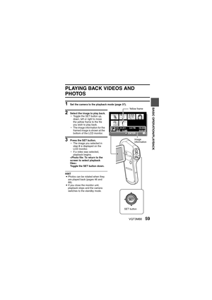 Page 59VQT3M8859
BASIC OPERATION/PLAYBACK
PLAYBACK
BASIC OPERATION/PLAYBACK
PLAYING BACK VIDEOS AND 
PHOTOS
1 Set the camera to the playback mode (page 37).
2 Select the image to play back.
hToggle the SET button up, 
down, left or right to move 
the yellow frame to the file 
you wish to play back.
h The image information for the 
framed image is shown at the 
bottom of the LCD monitor.
3 Press the SET button.
hThe image you selected in 
step  2 is displayed on the 
LCD monitor.
h If a video was selected,...