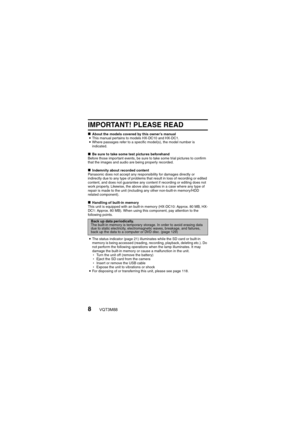 Page 88VQT3M88
IMPORTANT! PLEASE READ
kAbout the models covered by this owner’s manual
i This manual pertains to models HX-DC10 and HX-DC1.
i Where passages refer to a specific model(s), the model number is 
indicated.
k Be sure to take some test pictures beforehand
Before those important events, be sure to take some trial pictures to confirm 
that the images and audio are being properly recorded.
k Indemnity about recorded content
Panasonic does not accept any res ponsibility for damages directly or...