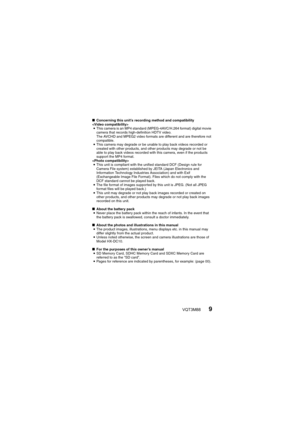 Page 9VQT3M889
kConcerning this unit’s reco rding method and compatibility
 i This camera is an MP4 standard (MPEG-4AVC/H.264 format) digital movie 
camera that records high-definition HDTV video. 
The AVCHD and MPEG2 video formats are different and are therefore not 
compatible.
i This camera may degrade or be unable to play back videos recorded or 
created with other products, and other products may degrade or not be 
able to play back videos recorded  with this camera, even if the products 
support the MP4...