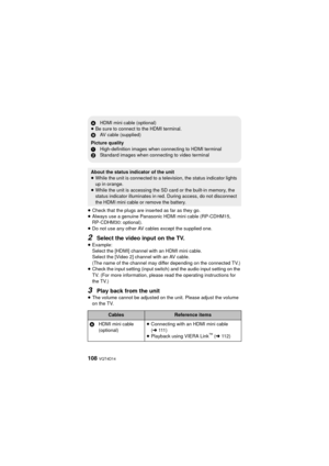 Page 108108 VQT4D14
≥Check that the plugs are inserted as far as they go.
≥ Always use a genuine Panasonic HDMI mini cable (RP-CDHM15, 
RP-CDHM30: optional).
≥ Do not use any other AV cables except the supplied one.
2Select the video input on the TV.
≥Example:
Select the [HDMI] channel with an HDMI mini cable.
Select the [Video 2] channel with an AV cable.
(The name of the channel may differ depending on the connected TV.)
≥ Check the input setting (input switch) and the audio input setting on the 
TV. (For more...