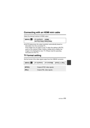 Page 111 VQT4D14 111
Connecting with an HDMI mini cable
Select the desired method of HDMI output.
≥[AUTO] determines the output resolution automatically based on 
information from the connected TV.
If the images are not output on the TV when the setting is [AUTO], 
switch to the method [720p], [1080i] or [480p] which enables the 
images to be displayed on your TV. (Please read the operating 
instructions for the TV.)
TV format setting
Set the format of the video signal output from the USB/AV connector.[MENU]:...