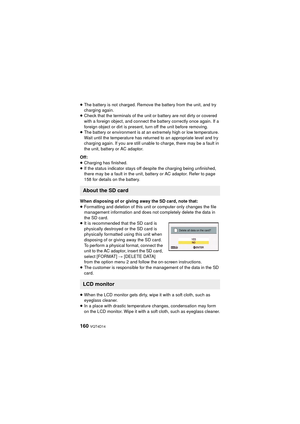 Page 160160 VQT4D14
≥The battery is not charged. Remove the battery from the unit, and try 
charging again.
≥ Check that the terminals of the unit or battery are not dirty or covered 
with a foreign object, and connect the battery correctly once again. If a 
foreign object or dirt is present, turn off the unit before removing.
≥ The battery or environment is at an extremely high or low temperature. 
Wait until the temperature has returned to an appropriate level and try 
charging again. If  you are still unable...