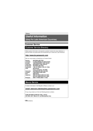 Page 178178 VQT4D14
Others
Useful Information 
(Only For Latin American Countries)
Customer ServiceCustomer Service Directory
Obtain product information and operative assistant; localize the closer \
distributor or 
Service Center; buy spare parts and accessories by our web site to Latin\
 American:
http://www.lar.panasonic.com
Also you may contact us directly by our Contact Center:
Panama 800-PANA (800-7262)
Colombia 01-8000-94PANA (01-8000-947262)
Ecuador 1800-PANASONIC (1800-726276)
Costa Rica  800-PANA737...