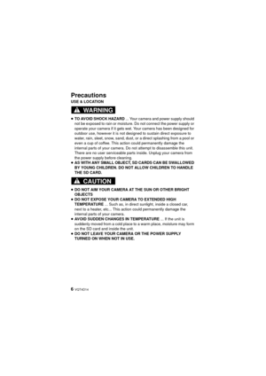Page 66 VQT4D14
Precautions
USE & LOCATION
≥TO AVOID SHOCK HAZARD ... Your camera and power supply should 
not be exposed to rain or moisture. Do not connect the power supply or 
operate your camera if it gets wet. Your camera has been designed for 
outdoor use, however it is not designed to sustain direct exposure to 
water, rain, sleet, snow, sand, dust, or a direct splashing from a pool or 
even a cup of coffee. This action could permanently damage the 
internal parts of your camera. Do not attempt to...