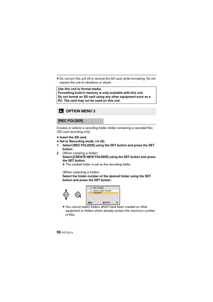 Page 5656 VQT4D14
≥Do not turn this unit off or remove the SD card, while formatting. Do not 
expose the unit to vibrations or shock.
Creates or selects a recording folder (folder containing a recorded file). 
(SD card recording only)
≥ Insert the SD card.
≥ Set to Recording mode. ( l30)
1 Select [REC FOLDER] using the SET button and press the SET  button.
2
(When creating a folder) Select [CREATE NEW FOLDER] using the SET button and press 
the SET button.
≥ The created folder is set as the recording folder....