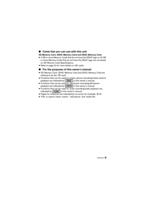 Page 9 VQT4D14 9
∫
Cards that you can use with this unit
SD Memory Card, SDHC Memory Card and SDXC Memory Card
≥4 GB or more Memory Cards that do not have the SDHC logo or 48 GB 
or more Memory Cards that do not have the SDXC logo are not based 
on SD Memory Card Specifications.
≥ Refer to page 23 for more details on SD cards.
∫ For the purposes of this owners manual
≥SD Memory Card, SDHC Memory Card and SDXC Memory Card are 
referred to as the “SD card”.
≥ Functions that can be used for motion picture...