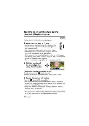Page 9292 VQT4D14
Zooming in on a still picture during 
playback (Playback zoom)
You can zoom in on still pictures during playback.
1Move the zoom lever to  side.≥You can zoom in to a maximum of 68 k (6800%). (The 
maximum zoom magnification differs according to the 
size of the still picture.)
≥ The unit zooms in on the central portion of the image.
≥ If the still picture has been recorded using face detection 
(l 78), the unit zooms in on the detected face.
≥ When you zoom in on a rotated still picture with a...