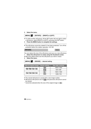 Page 9898 VQT4D14
2 Select the menu.
≥To rotate another still picture, tilt the SET button left and right to select 
a still picture, select [RIGHT] or [LEFT], and press the SET button.
3 Press the MENU button to complete the settings.
≥ The still picture cannot be rotated if it has been protected. Turn off the 
protection before the rotation operation. ( l106)
You can reduce the size of the still picture and save as a new still picture.
1 Select the still picture to resize using the thumbnail screen.
≥ Move...