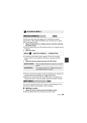 Page 99 VQT4D14 99
Corrects eye color when they appear red in still pictures (red-eye 
phenomenon). When [SAVE AS NEW] is set, the still picture is saved 
with a new image number.
1 Select the still picture to undergo red-eye correction using the thumbnail screen.
≥ Move the yellow frame over the still picture which is to undergo red-eye 
correction.
2 Select the menu.
≥ A correction confirmation screen appears. Check the correction 
location, which is surrounded by a red frame, and press the SET 
button.
3...