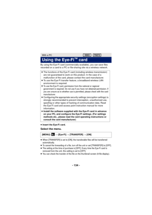 Page 134- 134 -
By using the Eye-Fi card (commercially-available), you can save files 
recorded on a card to a PC or file-sharing site via a wireless network.
≥ Insert the Eye-Fi card.
Select the menu.
≥When [TRANSFER] is set to [ON], the transferable files will be transferred 
automatically.
≥To cancel the forwarding of a file, turn off the unit or set [TRANSFER] to [OFF].≥The setting at the time of purchase is [OFF]. Every time the Eye-Fi card is 
removed from the unit, this setting is set to [OFF].
≥You can...