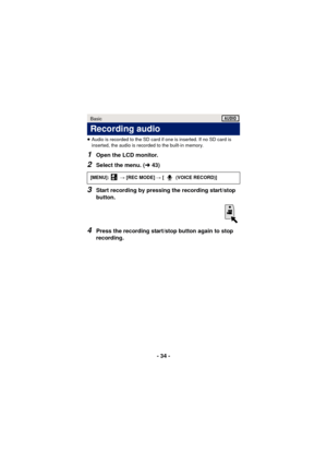 Page 34- 34 -
≥Audio is recorded to the SD card if one is inserted. If no SD card is 
inserted, the audio is recorded to the built-in memory.
1Open the LCD monitor.
2Select the menu. ( l43)
3Start recording by pressing the recording start/stop 
button.
4Press the recording start/stop button again to stop 
recording.
Basic
Recording audio
[MENU]:   # [REC MODE]  # [ (VOICE RECORD)]1 