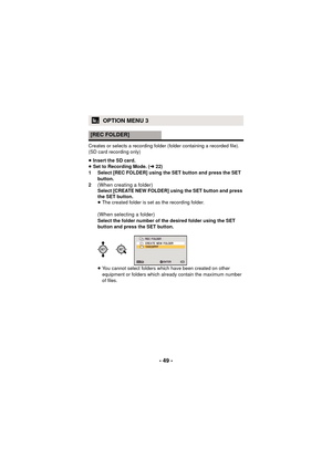 Page 49- 49 -
Creates or selects a recording folder (folder containing a recorded file). 
(SD card recording only)
≥Insert the SD card.
≥ Set to Recording Mode. ( l22)
1 Select [REC FOLDER] using the SET button and press the SET  button.
2
(When creating a folder) Select [CREATE NEW FOLDER] using the SET button and press 
the SET button.
≥ The created folder is set as the recording folder.
(When selecting a folder) Select the folder number of the desired folder using the SET 
button and press the SET button....