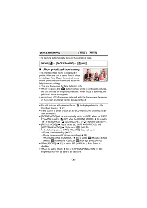 Page 76- 76 -
The camera automatically detects the person’s face.
∫About prioritized face framing
The prioritized face frame is displayed in 
yellow. When the unit is set to Portrait Mode 
in Intelligent Auto Mode, the unit will focus 
on the prioritized face frame and adjust the 
brightness accordingly.
≥The gray frames are for face detection only.
≥ When you press the   button halfway while recording still pictures, 
the unit focuses on the prioritized frame. When focus is achieved, the 
prioritized frame...