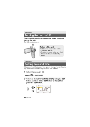 Page 1818 VQT4U69
Open the LCD monitor and press the power button to 
turn on the unit.
The LCD monitor turns on.
If the screen to set the date and time appears when you turn on the unit, 
skip to step 2 and follow the steps to set the date and time.
1Select the menu. (l25)
2Select an item ([DATE]/[TIME]/[DISP]) using the SET 
button and then tilt the SET button to the right or 
press the SET button.
Preparation
Turning the unit on/off
Preparation
Setting date and time
[MENU]:   # [CLOCK SET]
To turn off the...