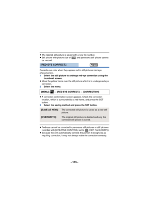Page 135- 135 -
≥The resized still picture is saved with a new file number.
≥ Still picture with picture size of   and panorama still picture cannot 
be resized.
Corrects eye color when they appear red in still pictures (red-eye 
phenomenon).
1 Select the still picture to undergo red-eye correction using the 
thumbnail screen.
≥ Move the yellow frame over the still picture which is to undergo red-eye 
correction.
2 Select the menu.
≥ A correction confirmation screen appears. Check the correction 
location, which...