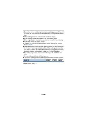 Page 139- 139 -
≥Do not turn off the unit during motion picture editing process. If the unit 
is turned off, there is a risk that the edited files and original files will be 
lost.
≥ When editing ends, the unit returns to thumbnail display.
≥ If the total size of the file exceeds 4 GB, you cannot splice.
≥ If the original scene is protected, you cannot overwrite it when saving.
≥ Audio files cannot be split or spliced.
≥ To adjust the volume during a playback review, operate the volume 
button. ( l58)
≥ When...