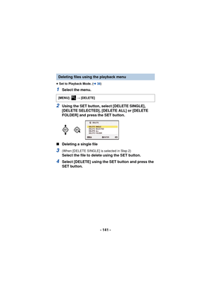 Page 141- 141 -
≥Set to Playback Mode. ( l38)
1Select the menu.
2Using the SET button, select [DELETE SINGLE], 
[DELETE SELECTED], [DELETE ALL] or [DELETE 
FOLDER] and press the SET button.
∫ Deleting a single file
3(When [DELETE SINGLE] is selected in Step 2)
Select the file to delete using the SET button.
4Select [DELETE] using the SET button and press the 
SET button.
Deleting files using the playback menu
[MENU]:   # [DELETE]1 