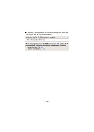 Page 169- 169 -
≥A message is displayed when the connection attempt fails. Press the 
SET button, and set the connection again.
Confirming that the Wi-Fi connection is complete
 is displayed on the screen
When the preparations for the Wi-Fi function ( l162 ) and the Wi-Fi 
connection are complete, you can use the following functions: j[LINK TO CELL] ( l181 )
j [DLNA PLAYBACK] ( l185 ) 